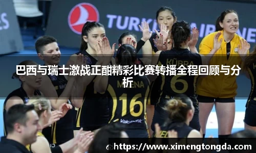 巴西与瑞士激战正酣精彩比赛转播全程回顾与分析